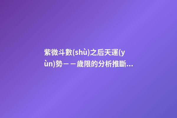 紫微斗數(shù)之后天運(yùn)勢－－歲限的分析推斷：命局、大限、小限流年的
